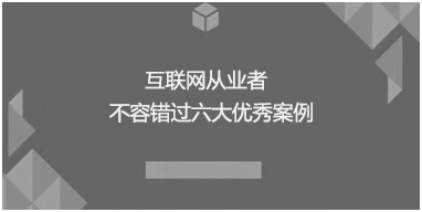 互聯(lián)網(wǎng)從業(yè)者不容錯(cuò)過(guò)六大優(yōu)秀案例